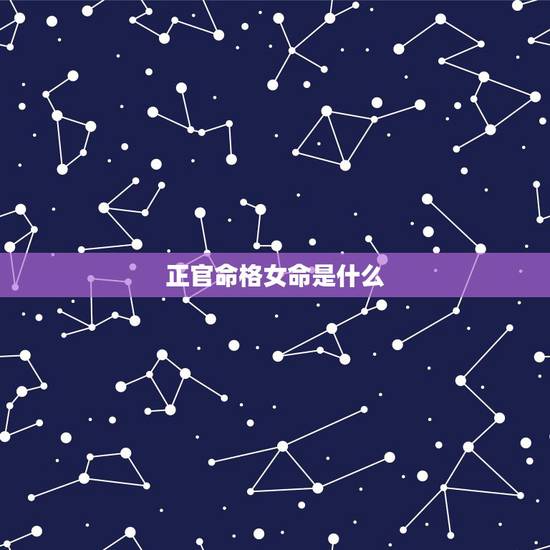 正官命格女命是什么,什么八字的女人命好 正官命格女命是什么,什么八字的女人命好