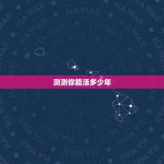 测测你能活多少年,测自己能活多少岁 测测你能活多少年,测自己能活多少岁