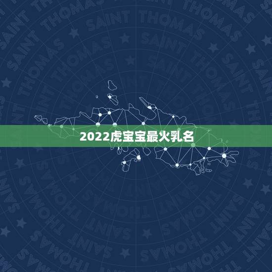 2022虎宝宝最火乳名，有创意的乳名虎宝宝