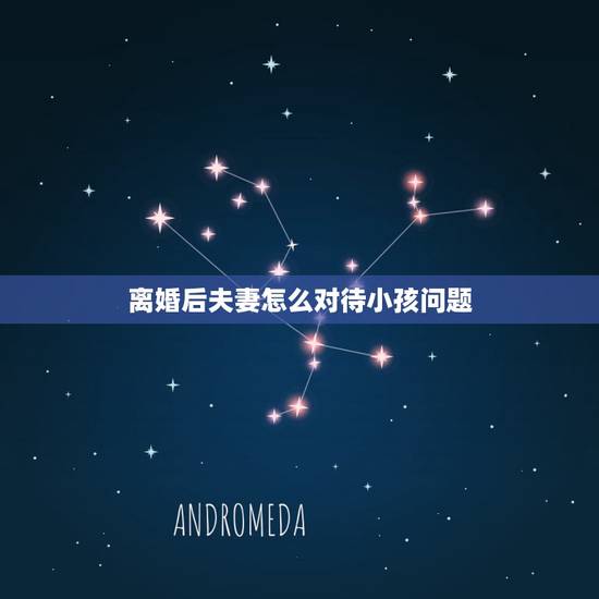离婚后夫妻怎么对待小孩问题,夫妻双方离婚,怎么才能减少对孩子的影响? 离婚后夫妻怎么对待小孩问题,夫妻双方离婚,怎么才能减少对孩子的影响?