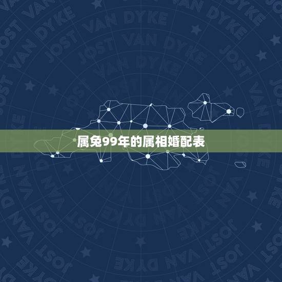 属兔99年的属相婚配表,99年属兔的和什么属相最配 属兔99年的属相婚配表,99年属兔的和什么属相最配