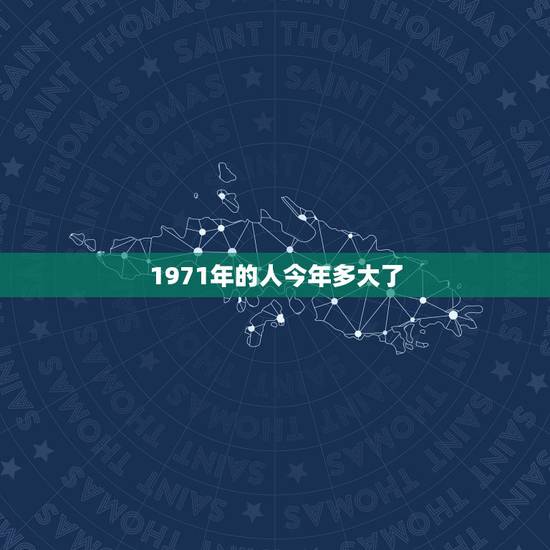 1971年的人今年多大了，1971年到2022 年是多少岁