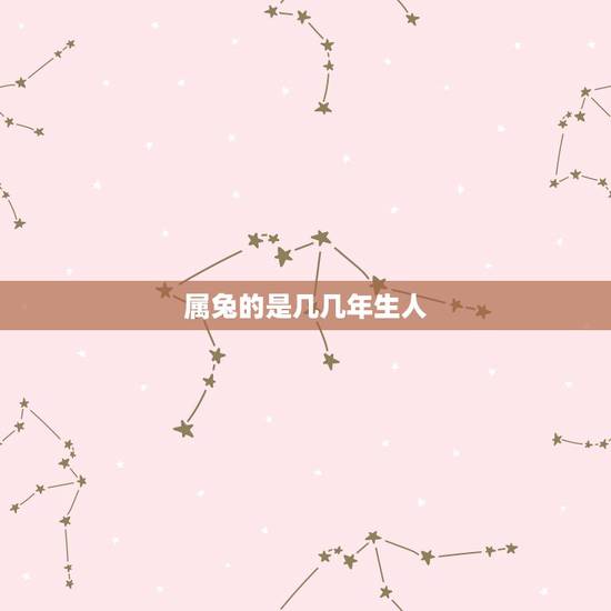 属兔的是几几年生人，属狗的都是哪一年的