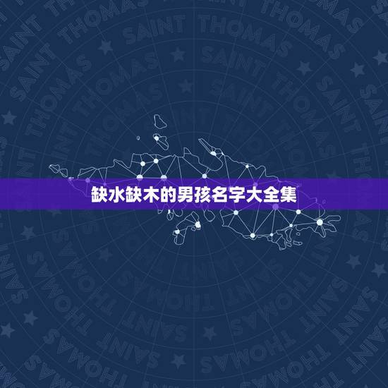 缺水缺木的男孩名字大全集 新生儿缺木取名男宝宝 缺水缺木的男孩名字大全集 新生儿缺木取名男宝宝
