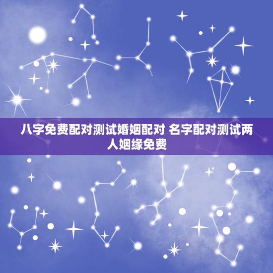 八字免费配对测试婚姻配对 名字配对测试两人姻缘免费 八字免费配对测试婚姻配对 名字配对测试两人姻缘免费