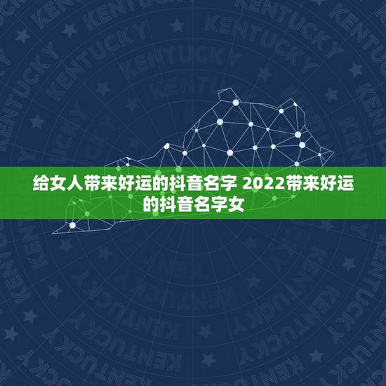 给女人带来好运的抖音名字 2022带来好运的抖音名字女