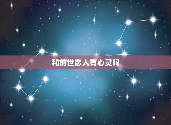 和前世恋人有心灵吗,遇到前世爱人的特点 和前世恋人有心灵吗,遇到前世爱人的特点