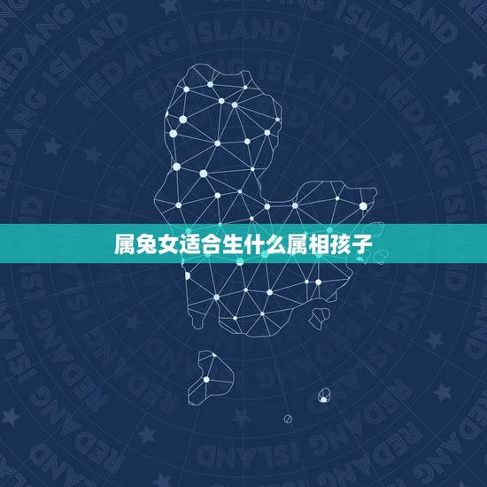 属兔女适合生什么属相孩子,属虎属兔适合生什么属相孩子 属兔女适合生什么属相孩子,属虎属兔适合生什么属相孩子