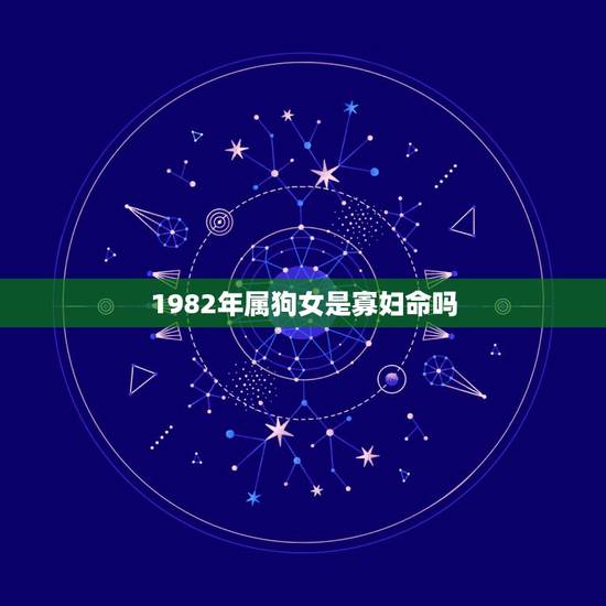 1982年属狗女是寡妇命吗，82年属狗有三大难