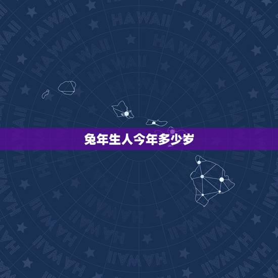 兔年生人今年多少岁，兔年生人2022 年运程