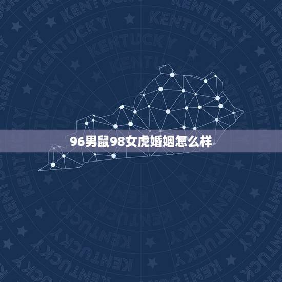 96男鼠98女虎婚姻怎么样,1996年属鼠能和98年虎相配 96男鼠98女虎婚姻怎么样,1996年属鼠能和98年虎相配