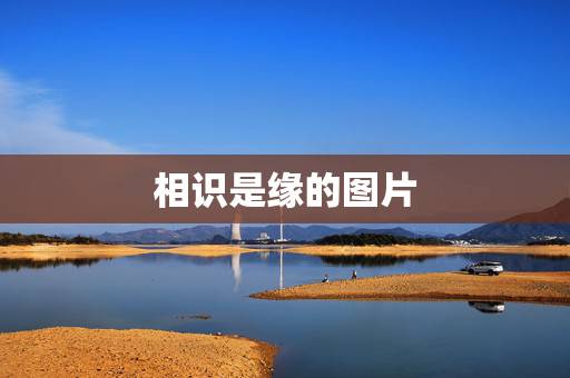 相识是缘的图片，相识是缘，谁 知道下一句是什么？