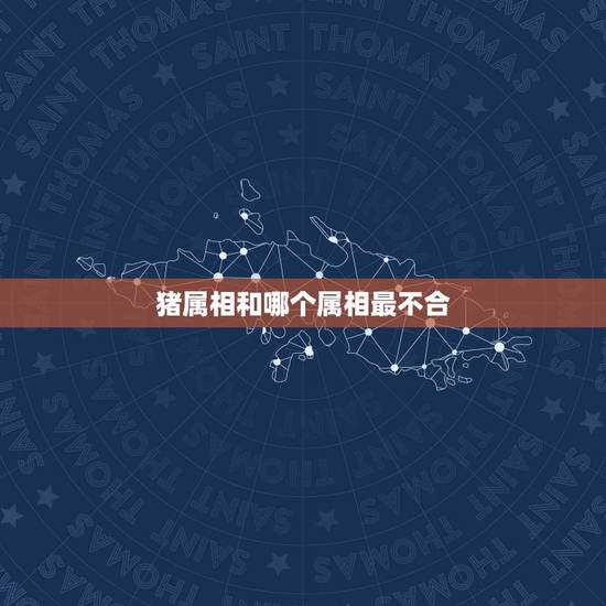 猪属相和哪个属相最不合，男属羊女属猪 我们属相合不合。