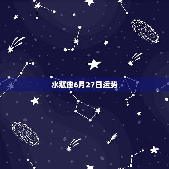 水瓶座6月27日运势,水瓶座六月份的运势 水瓶座6月27日运势,水瓶座六月份的运势