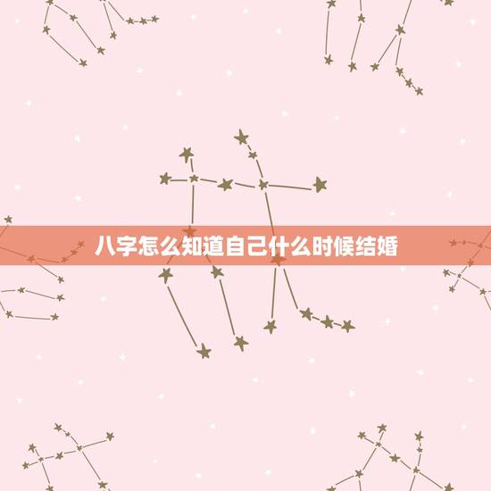 八字怎么知道自己什么时候结婚,八字怎么看自己什么时候结婚 八字怎么知道自己什么时候结婚,八字怎么看自己什么时候结婚