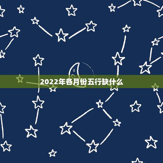 2022年各月份五行缺什么，2022 年是什么命五行属什么