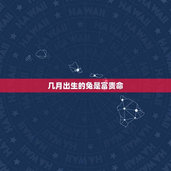 几月出生的兔是富贵命，12生肖属兔是富贵命吗