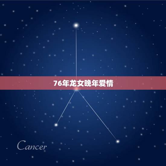76年龙女晚年爱情,76年属龙人终身寿命 76年龙女晚年爱情,76年属龙人终身寿命