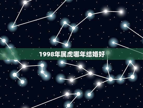 1998年属虎哪年结婚好，98年属虎人注定的婚姻