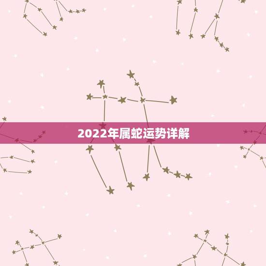 2022年属蛇运势详解，2022年更好运程生肖