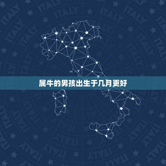 属牛的男孩出生于几月更好，2022 属牛男孩几月生好