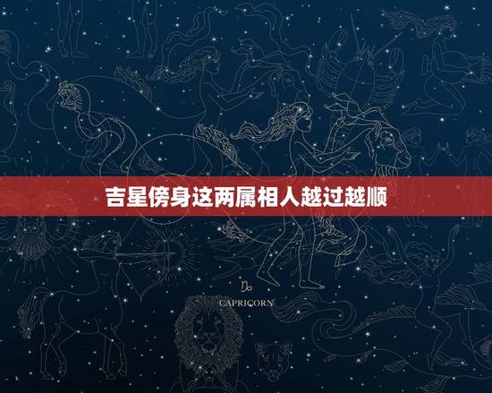 吉星傍身这两属相人越过越顺,越过越顺的人生,可以浓缩成哪几句话? 吉星傍身这两属相人越过越顺,越过越顺的人生,可以浓缩成哪几句话?