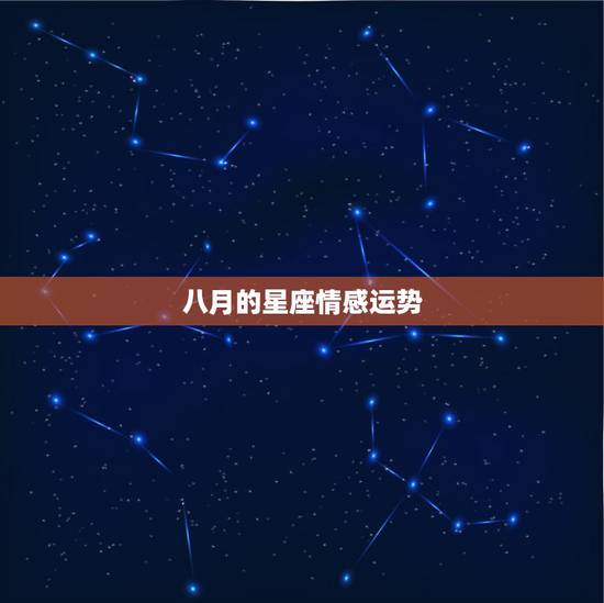 八月的星座情感运势，八月份星座运势