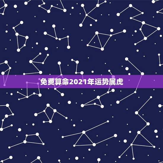 免费算命2021年运势属虎，1986年虎的人2016年运程如何