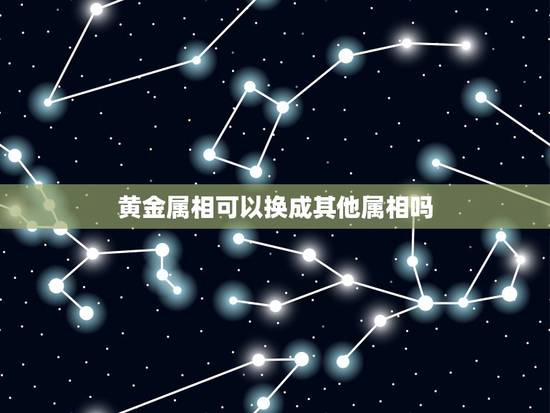 黄金属相可以换成其他属相吗，属相买错可以换吗老凤祥黄金