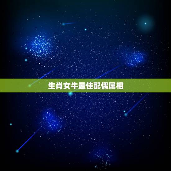 生肖女牛最佳配偶属相,生肖牛和什么生肖最配? 生肖女牛最佳配偶属相,生肖牛和什么生肖最配?