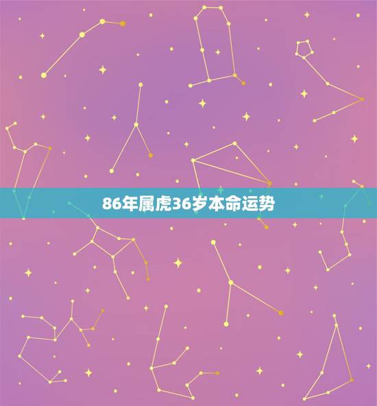 86年属虎36岁本命运势,1986属虎人终身的三大坎 86年属虎36岁本命运势,1986属虎人终身的三大坎