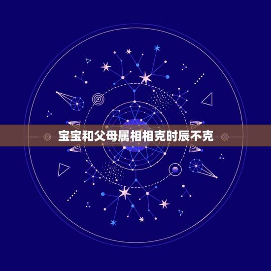 宝宝和父母属相相克时辰不克,父母和孩子的属相有相冲一说吗? 宝宝和父母属相相克时辰不克,父母和孩子的属相有相冲一说吗?