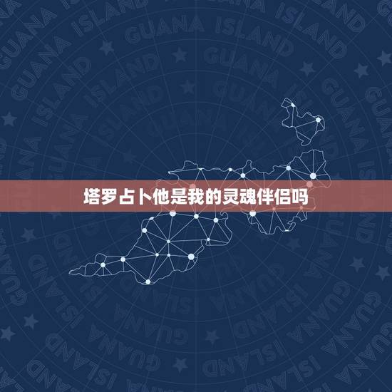 塔罗占卜他是我的灵魂伴侣吗，塔罗牌灵魂伴侣阵，测灵魂伴侣是什么样的人那