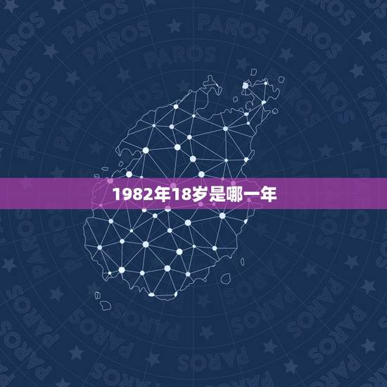 1982年18岁是哪一年,18周岁是零几年出生 1982年18岁是哪一年,18周岁是零几年出生