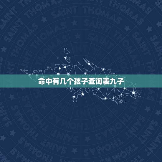 命中有几个孩子查询表九子，测测你一生有几个孩子