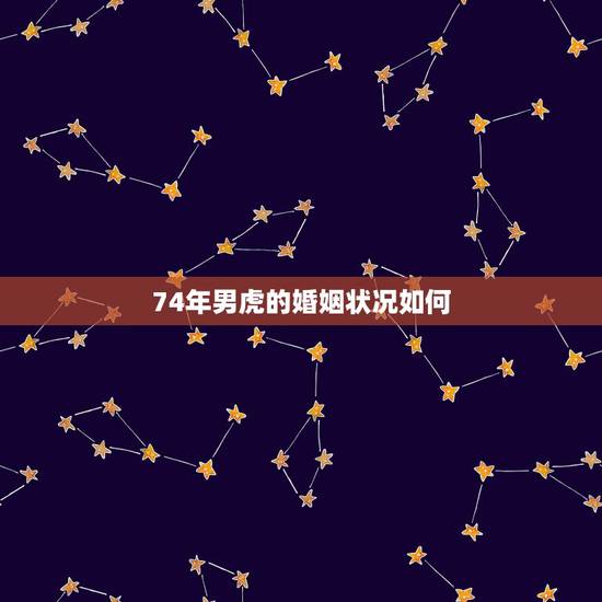 74年男虎的婚姻状况如何，74年属虎人的终生寿命