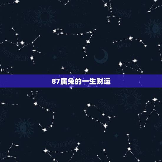 87属兔的一生财运 1987年属兔一生的财运 87属兔的一生财运 1987年属兔一生的财运