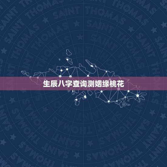 生辰八字查询测姻缘桃花，生辰八字测姻缘，婚期