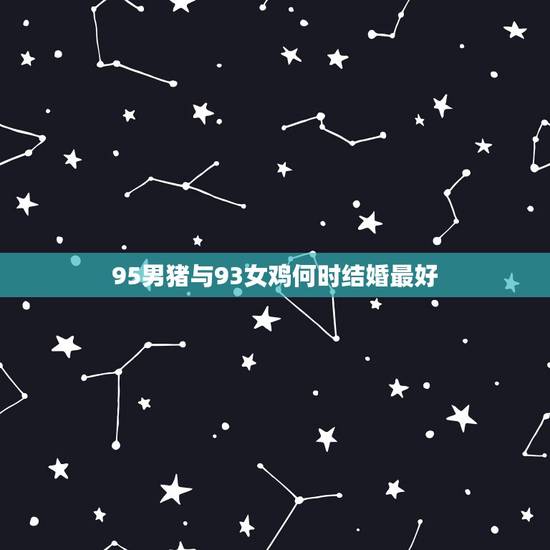 95男猪与93女鸡何时结婚最好,我是属鸡1993年的,和我女朋友199 95男猪与93女鸡何时结婚最好,我是属鸡1993年的,和我女朋友199