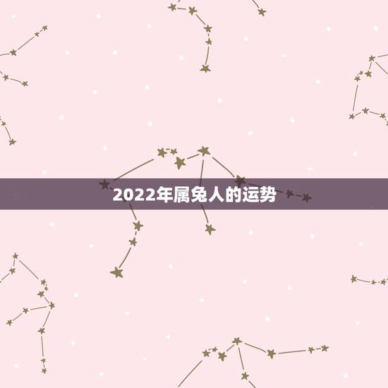 2022年属兔人的运势，1963年属兔男2022年每月运程