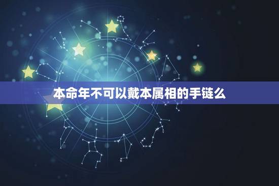 本命年不可以戴本属相的手链么，红绳手链一定要本命年才能带？