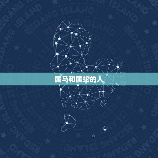 属马和属蛇的人,属蛇的人和属马的人 属马和属蛇的人,属蛇的人和属马的人
