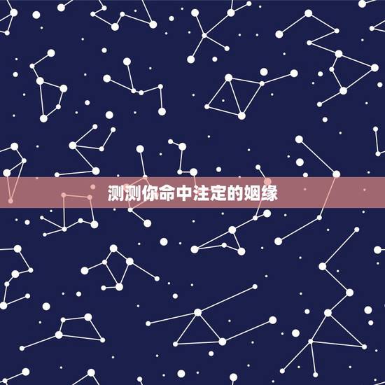测测你命中注定的姻缘,请帮忙测试姻缘 测测你命中注定的姻缘,请帮忙测试姻缘