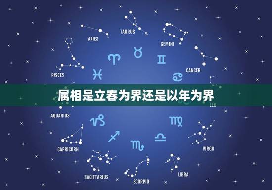 属相是立春为界还是以年为界，属相是以立春为界限还是以春节为界限