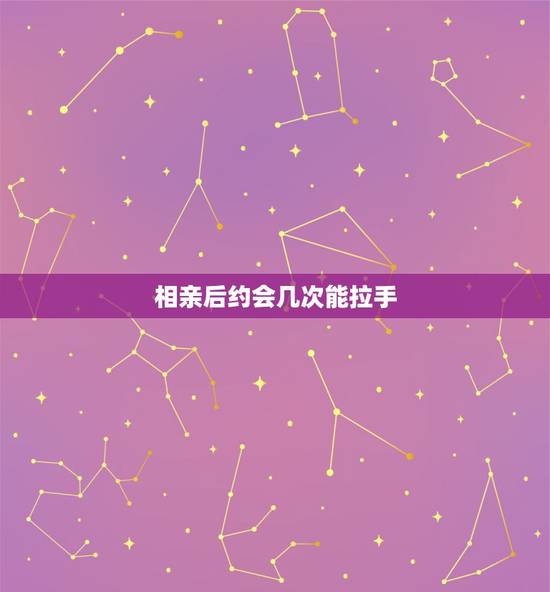 相亲后约会几次能拉手,相亲认识的,一般都是第几次见面可以牵手 相亲后约会几次能拉手,相亲认识的,一般都是第几次见面可以牵手