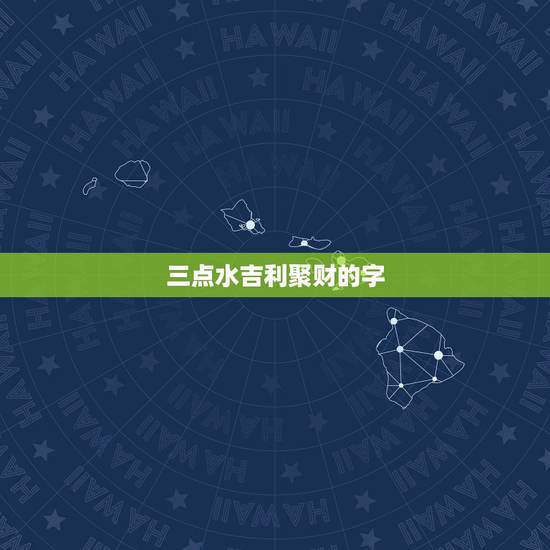 三点水吉利聚财的字，吉利聚财的字