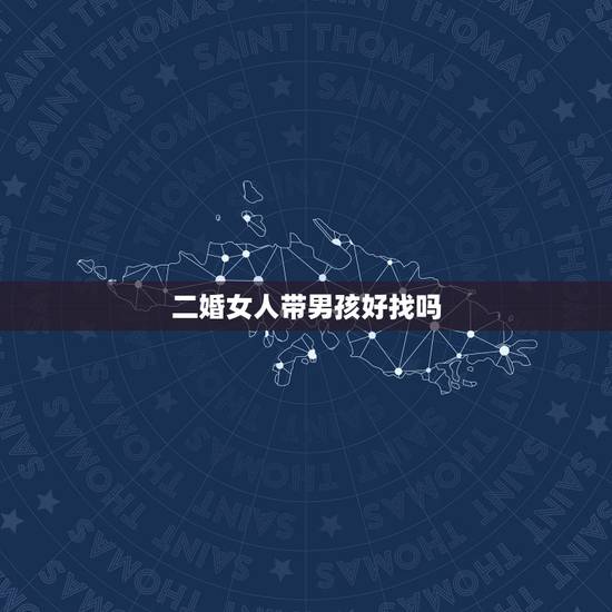 二婚女人带男孩好找吗,女方离婚带个男孩好嫁人吗? 二婚女人带男孩好找吗,女方离婚带个男孩好嫁人吗?