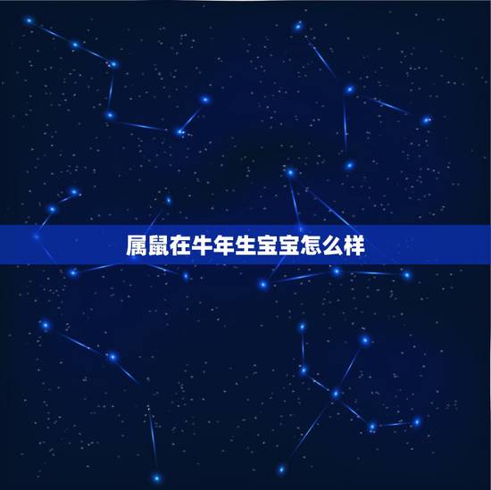 属鼠在牛年生宝宝怎么样,属牛和属鼠的生属什么宝宝好 属鼠在牛年生宝宝怎么样,属牛和属鼠的生属什么宝宝好
