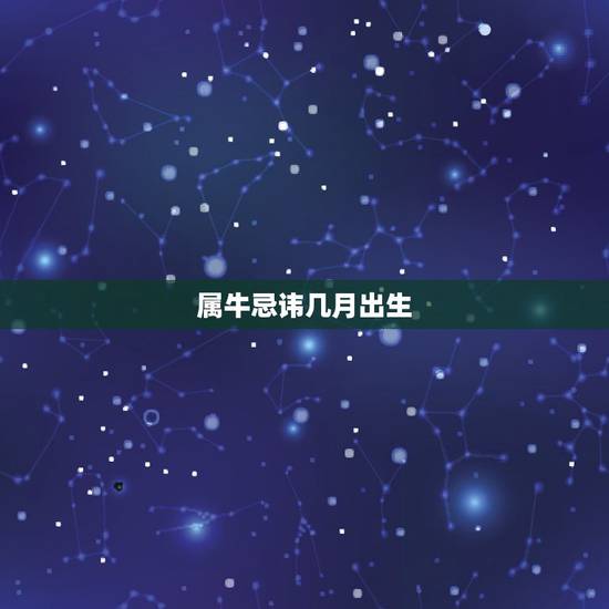 属牛忌讳几月出生，属牛的几月出生最好_属牛几月份出生最好