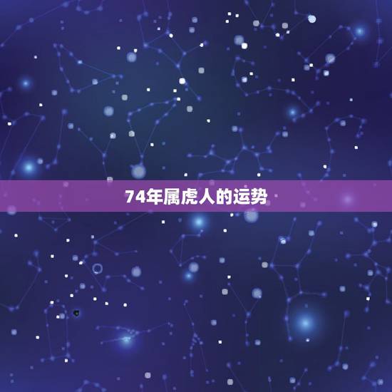 74年属虎人的运势，74年属虎的运势及运程